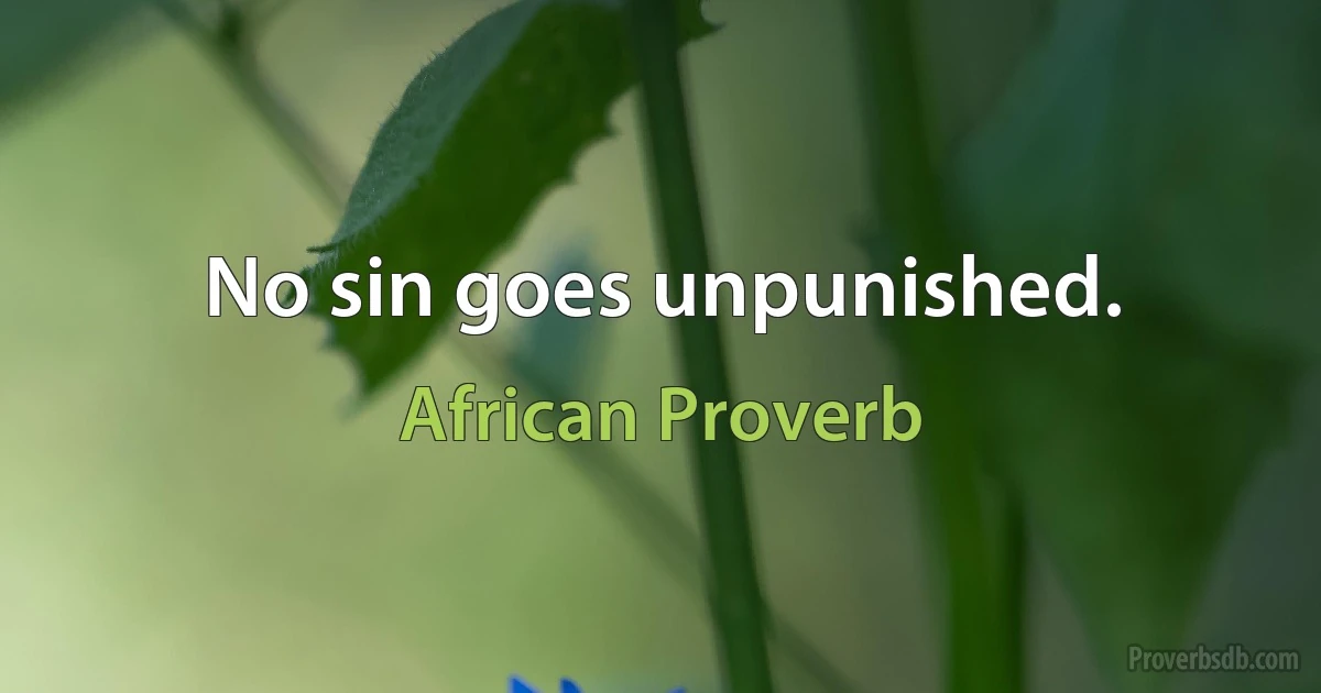 No sin goes unpunished. (African Proverb)