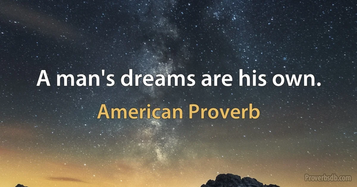 A man's dreams are his own. (American Proverb)