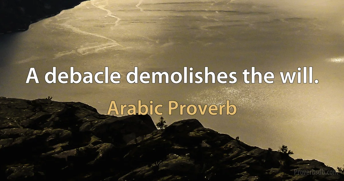 A debacle demolishes the will. (Arabic Proverb)