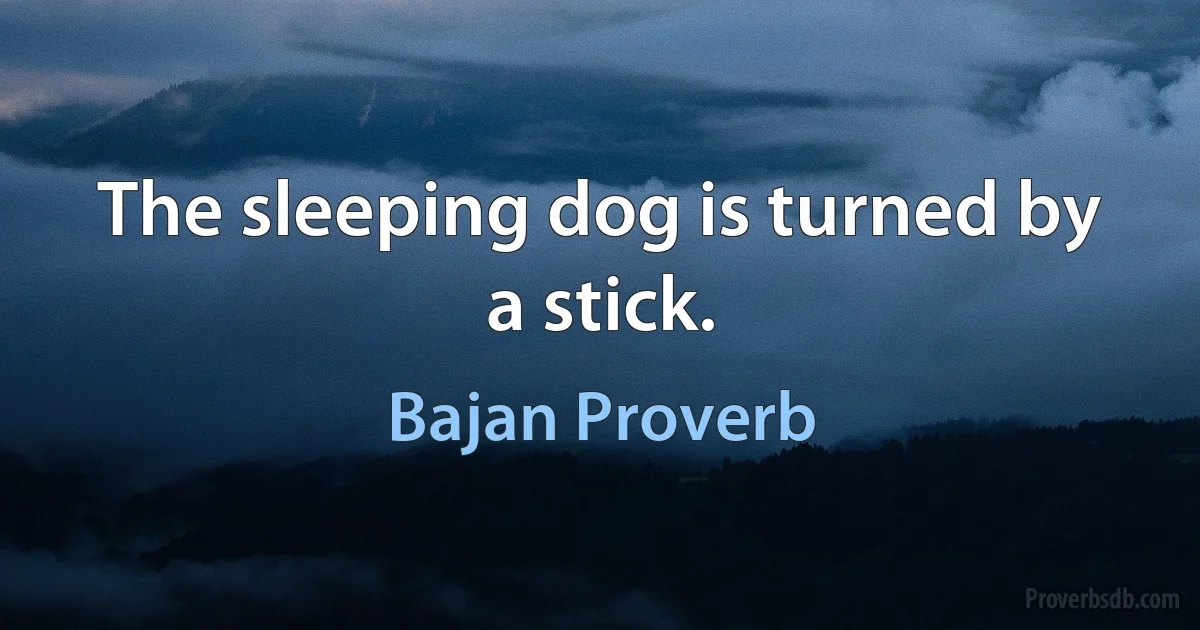 The sleeping dog is turned by a stick. (Bajan Proverb)