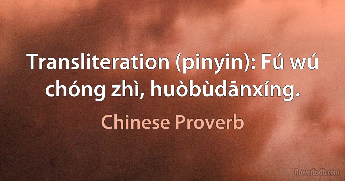 Transliteration (pinyin): Fú wú chóng zhì, huòbùdānxíng. (Chinese Proverb)