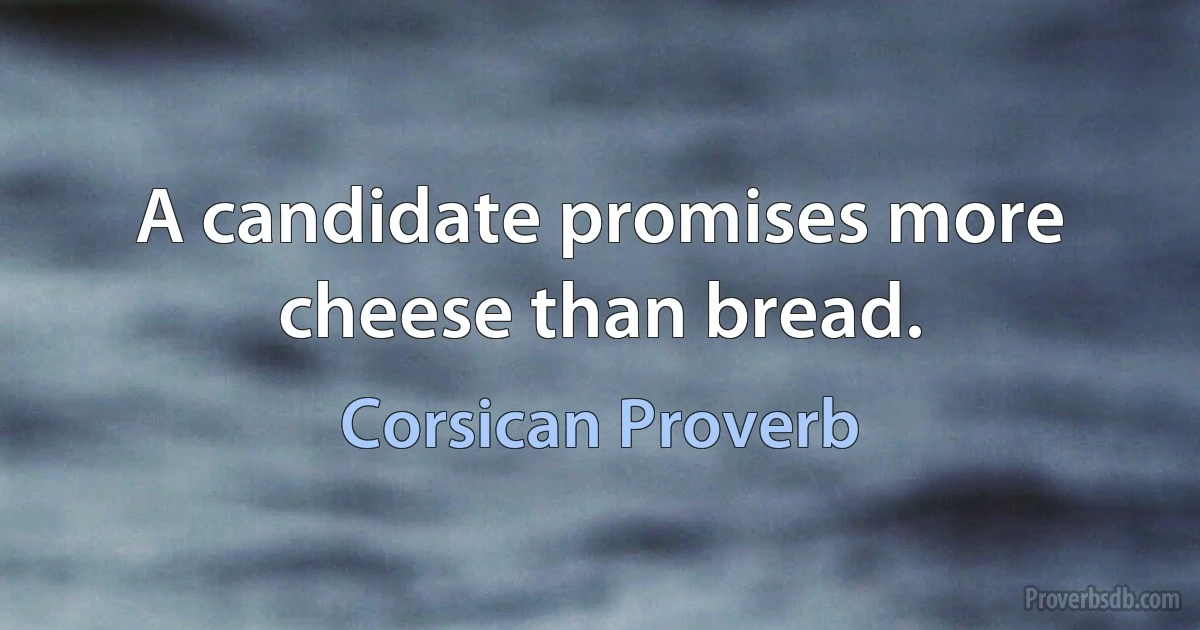 A candidate promises more cheese than bread. (Corsican Proverb)