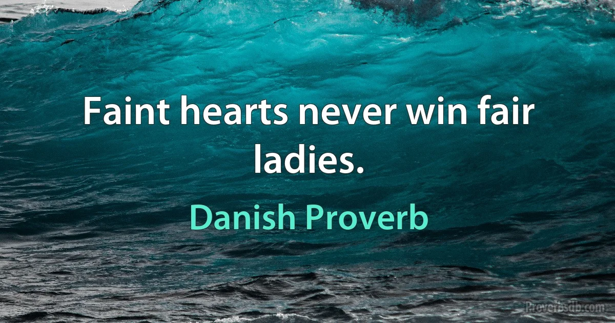 Faint hearts never win fair ladies. (Danish Proverb)