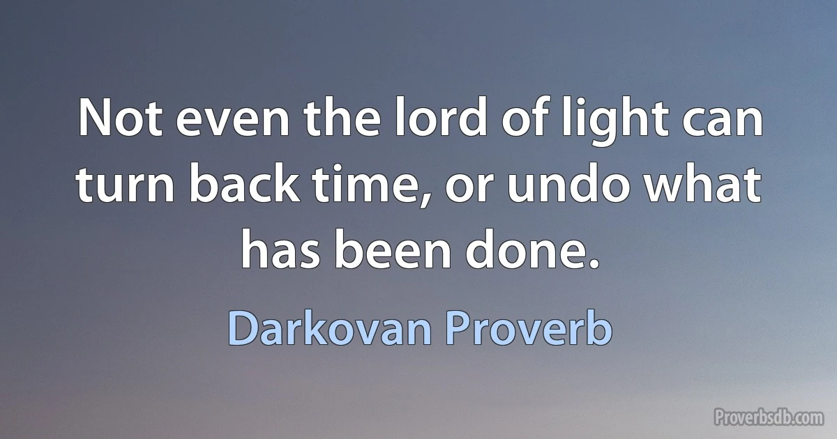 Not even the lord of light can turn back time, or undo what has been done. (Darkovan Proverb)