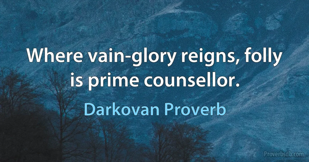 Where vain-glory reigns, folly is prime counsellor. (Darkovan Proverb)