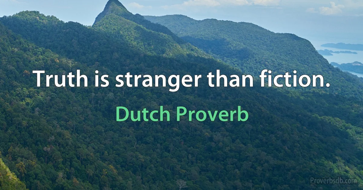 Truth is stranger than fiction. (Dutch Proverb)