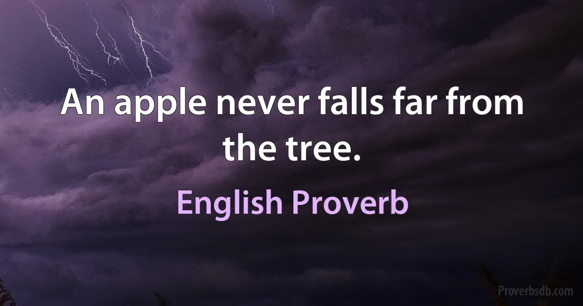 An apple never falls far from the tree. (English Proverb)