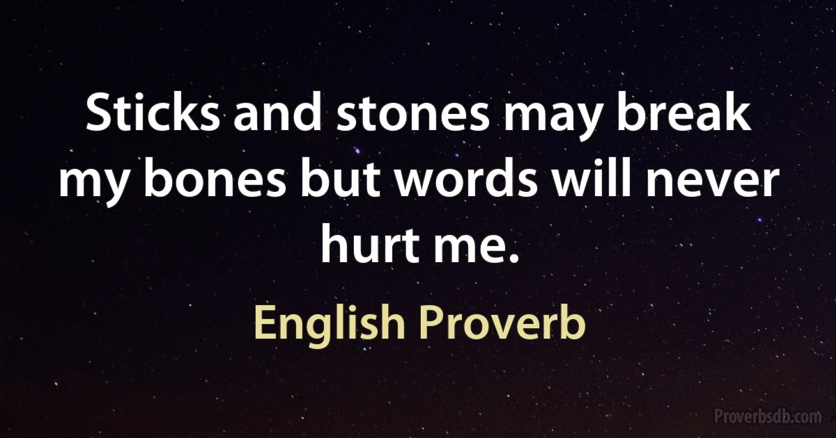 Sticks and stones may break my bones but words will never hurt me. (English Proverb)