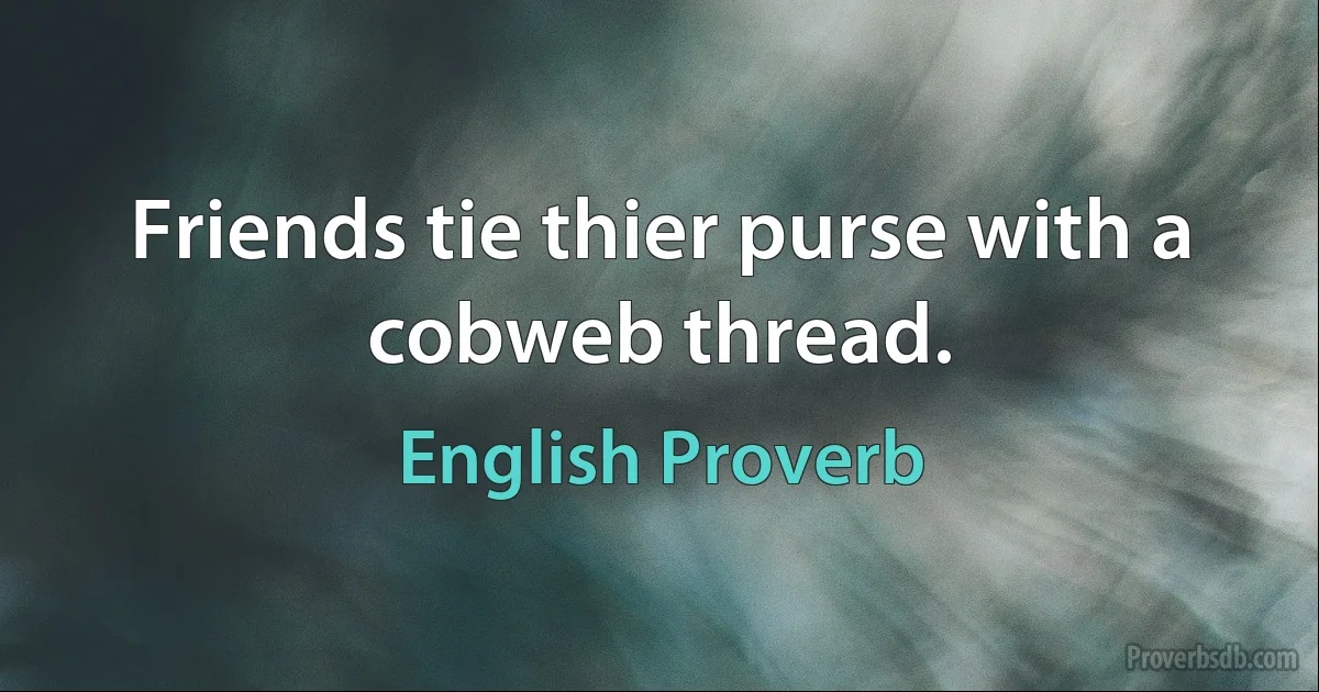 Friends tie thier purse with a cobweb thread. (English Proverb)