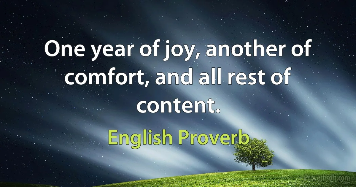 One year of joy, another of comfort, and all rest of content. (English Proverb)