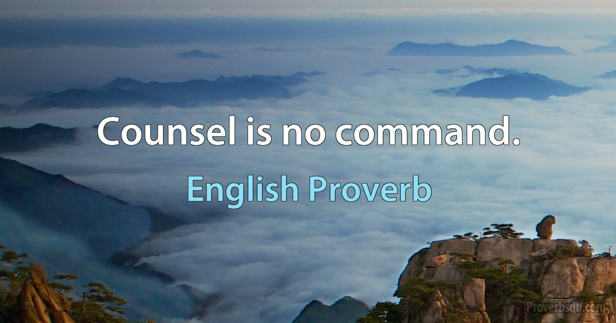 Counsel is no command. (English Proverb)