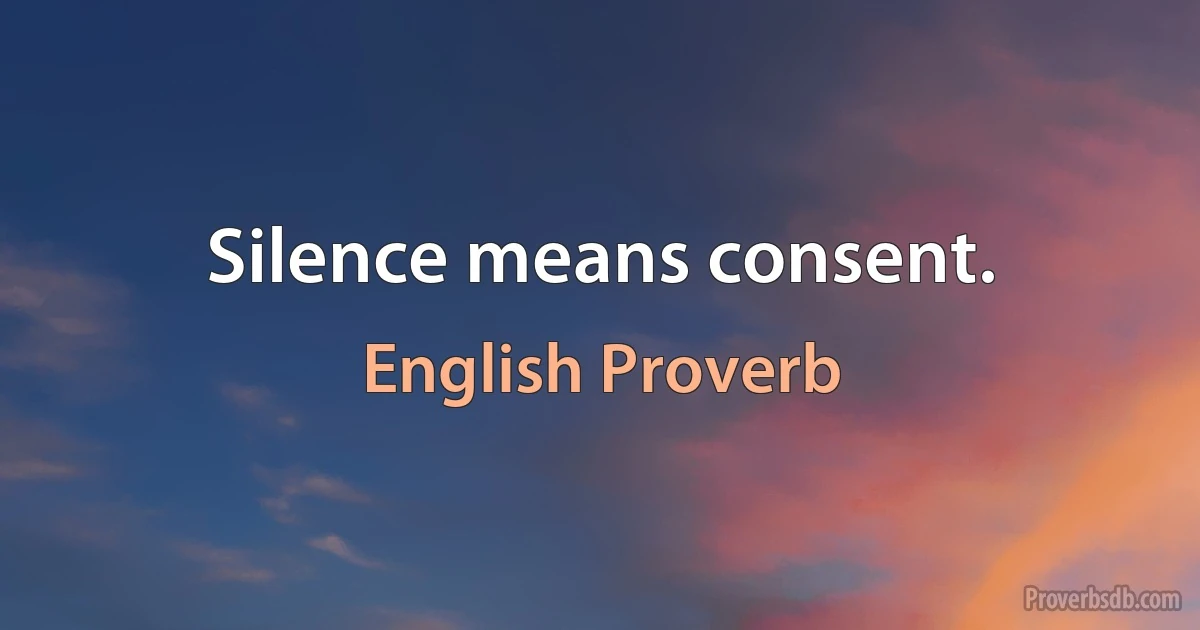 Silence means consent. (English Proverb)