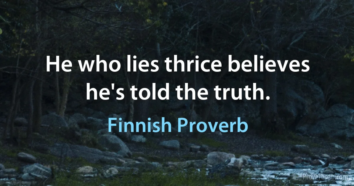 He who lies thrice believes he's told the truth. (Finnish Proverb)