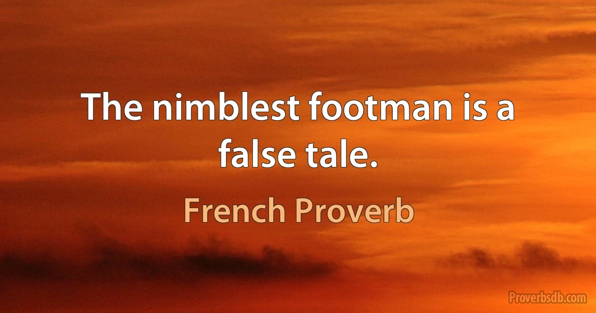 The nimblest footman is a false tale. (French Proverb)