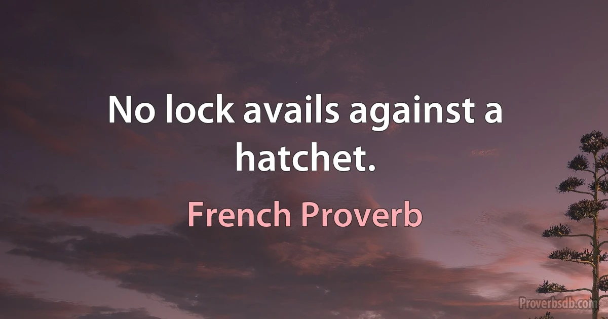 No lock avails against a hatchet. (French Proverb)