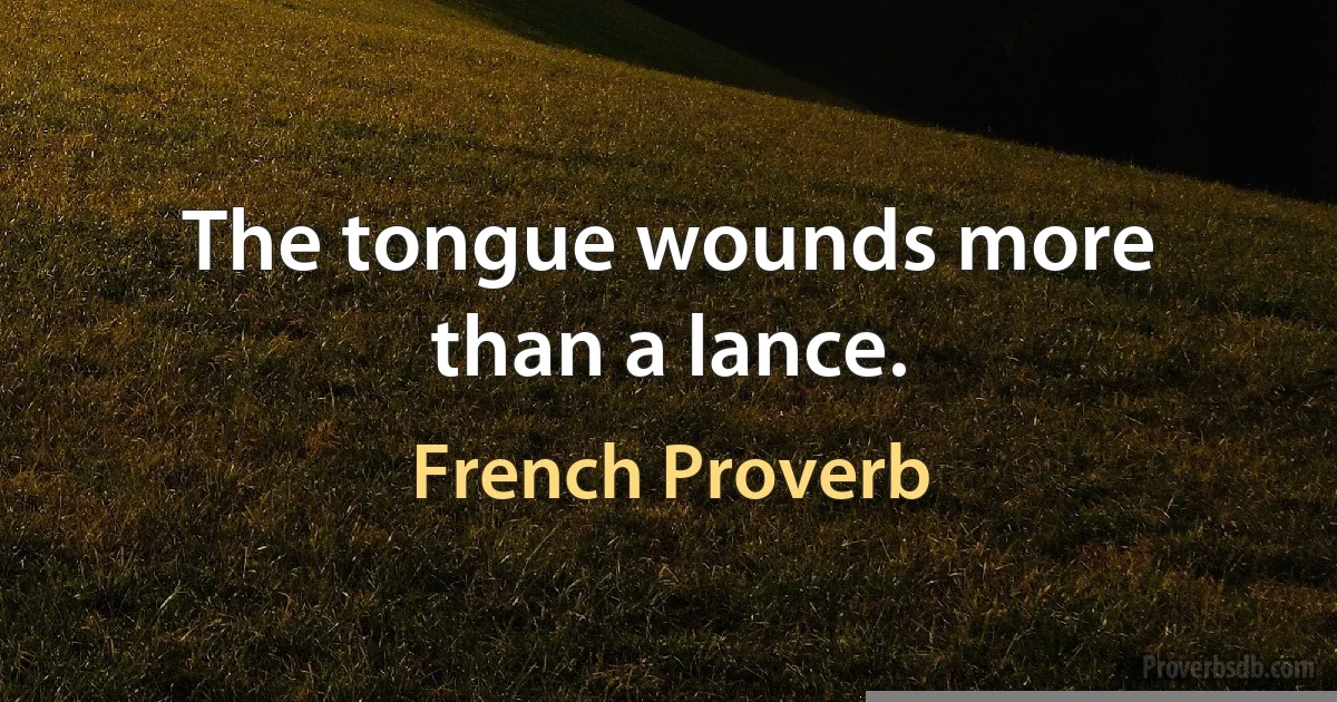 The tongue wounds more than a lance. (French Proverb)