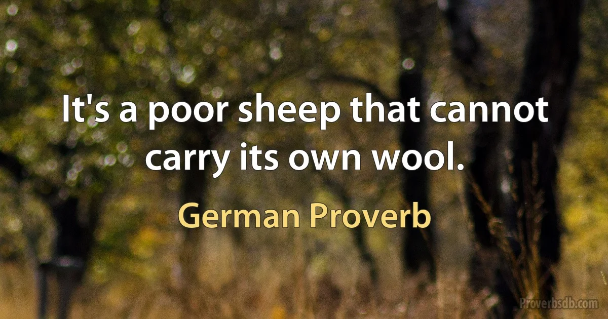 It's a poor sheep that cannot carry its own wool. (German Proverb)