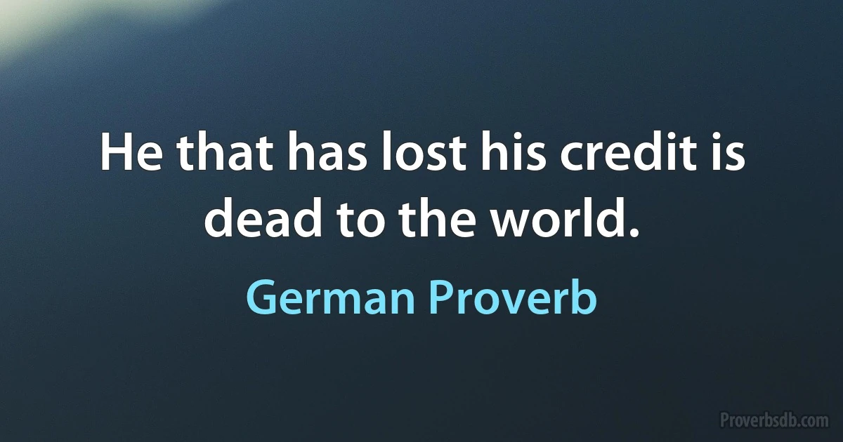 He that has lost his credit is dead to the world. (German Proverb)