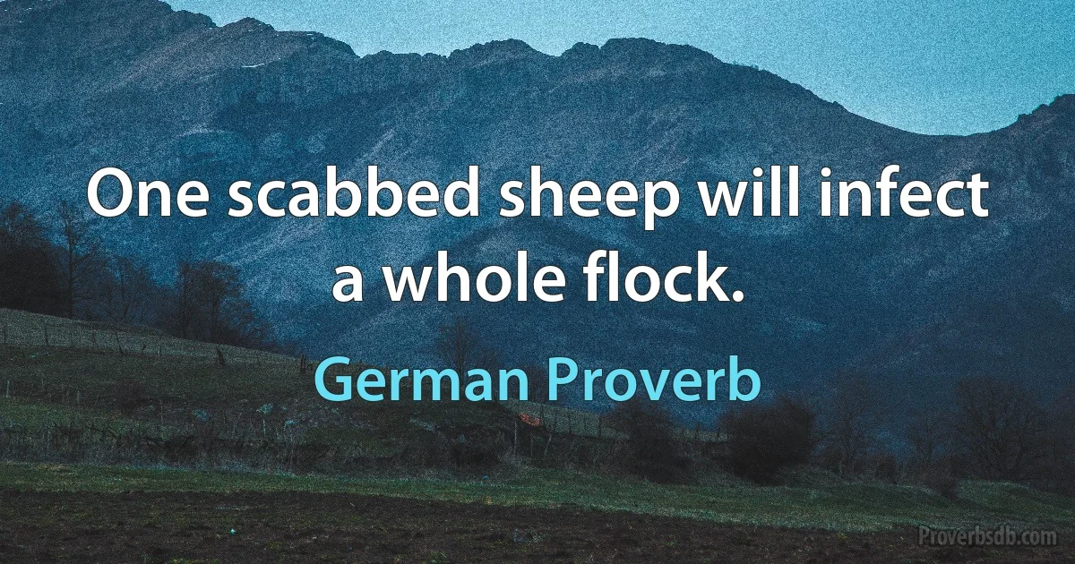 One scabbed sheep will infect a whole flock. (German Proverb)