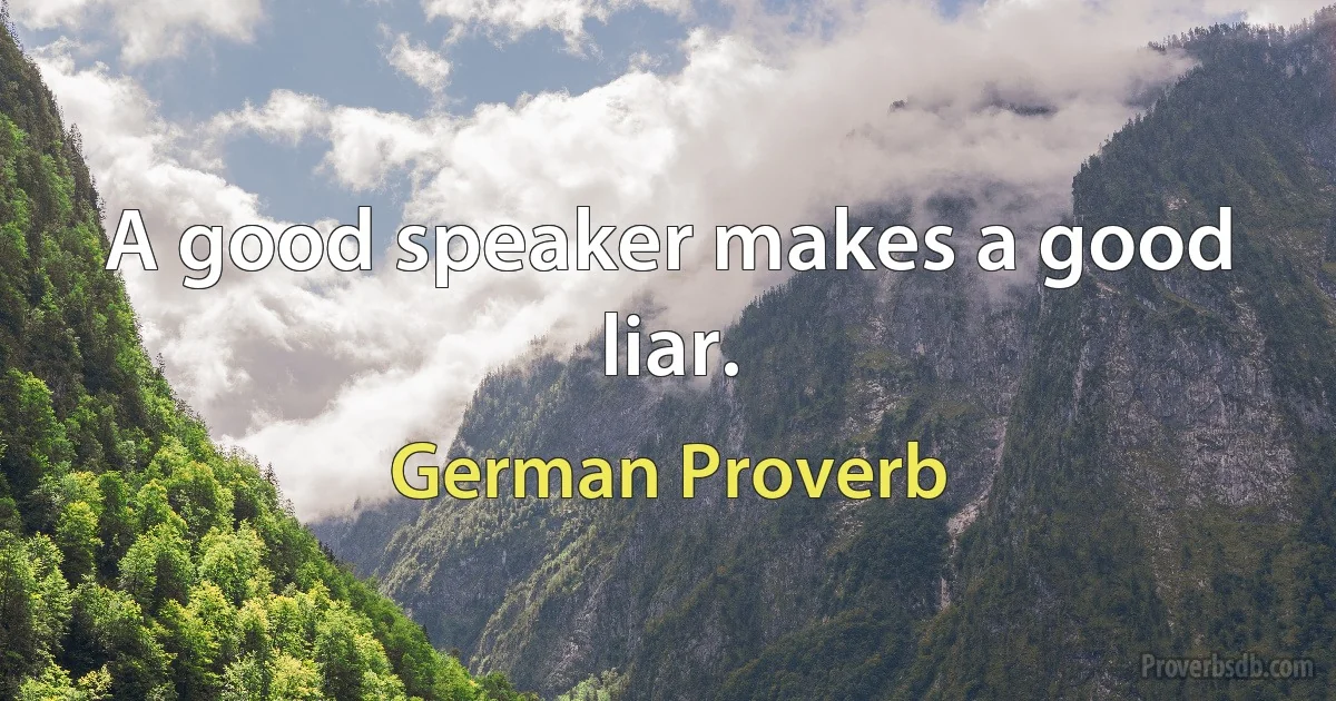 A good speaker makes a good liar. (German Proverb)