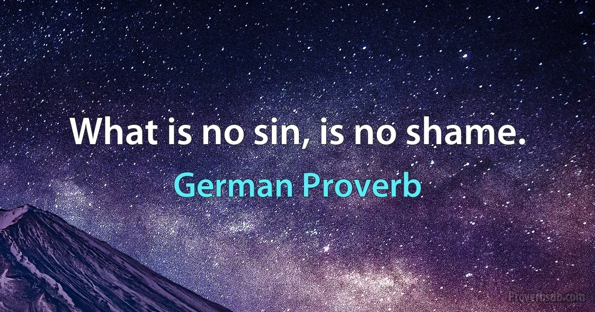 What is no sin, is no shame. (German Proverb)