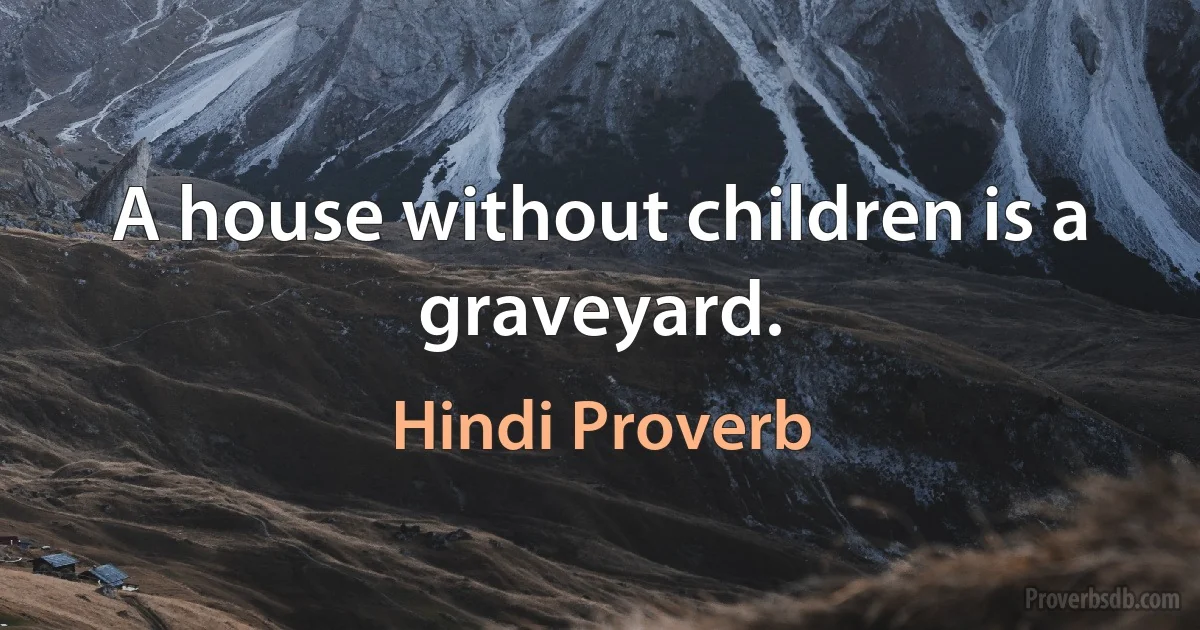 A house without children is a graveyard. (Hindi Proverb)