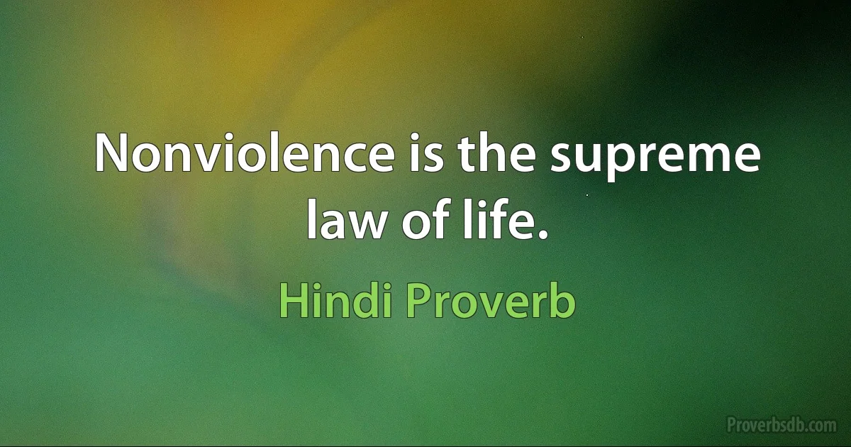 Nonviolence is the supreme law of life. (Hindi Proverb)