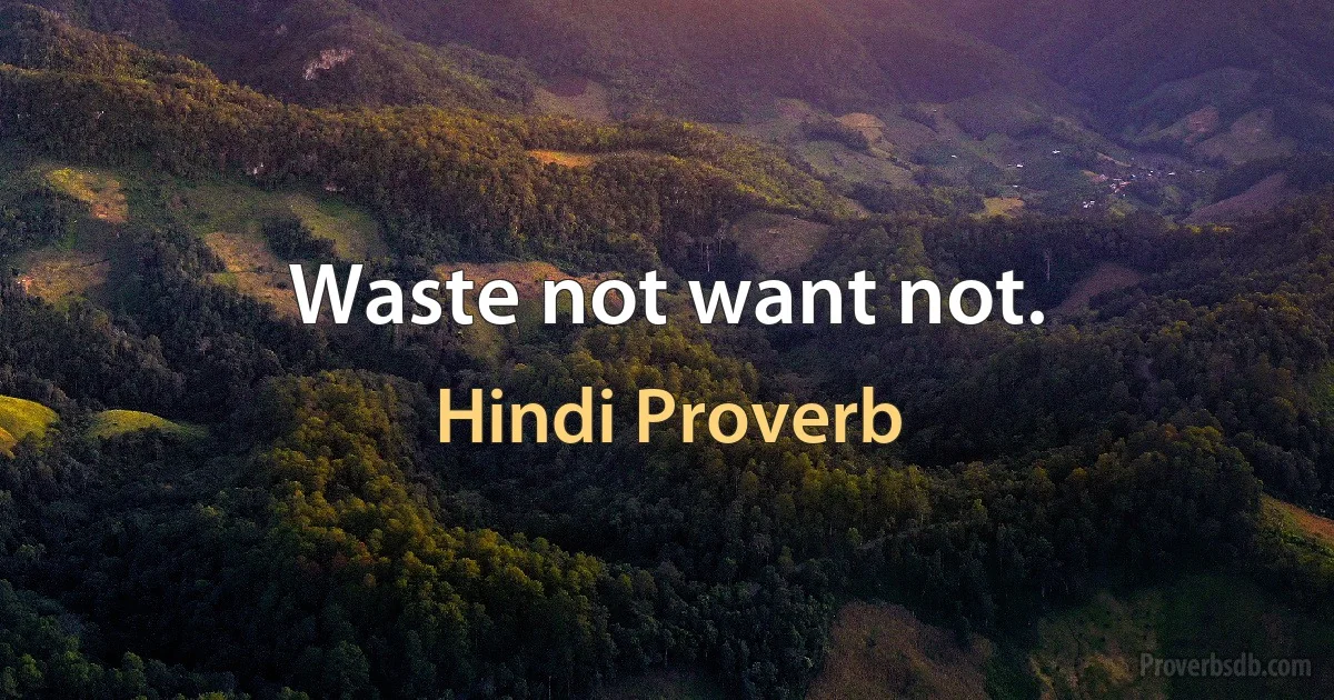 Waste not want not. (Hindi Proverb)