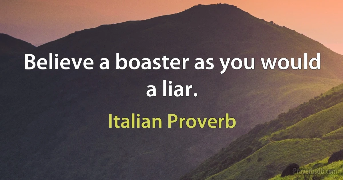 Believe a boaster as you would a liar. (Italian Proverb)