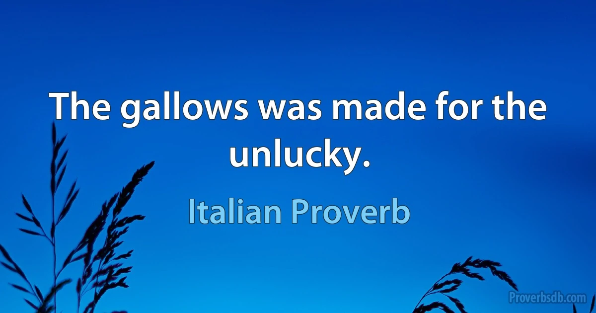 The gallows was made for the unlucky. (Italian Proverb)