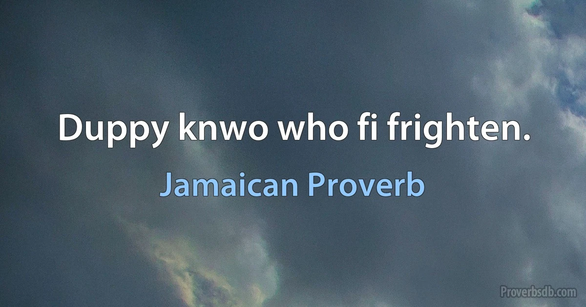 Duppy knwo who fi frighten. (Jamaican Proverb)