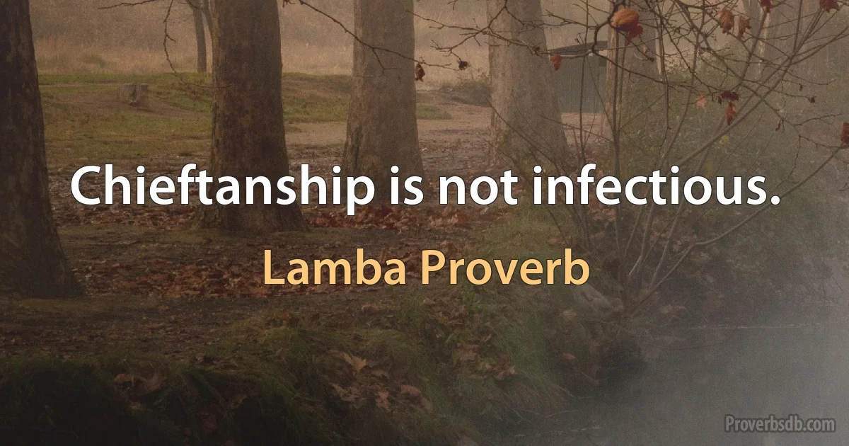 Chieftanship is not infectious. (Lamba Proverb)