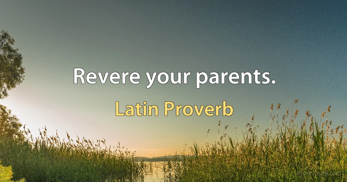 Revere your parents. (Latin Proverb)