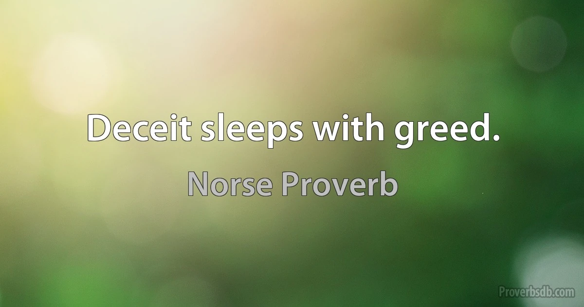 Deceit sleeps with greed. (Norse Proverb)