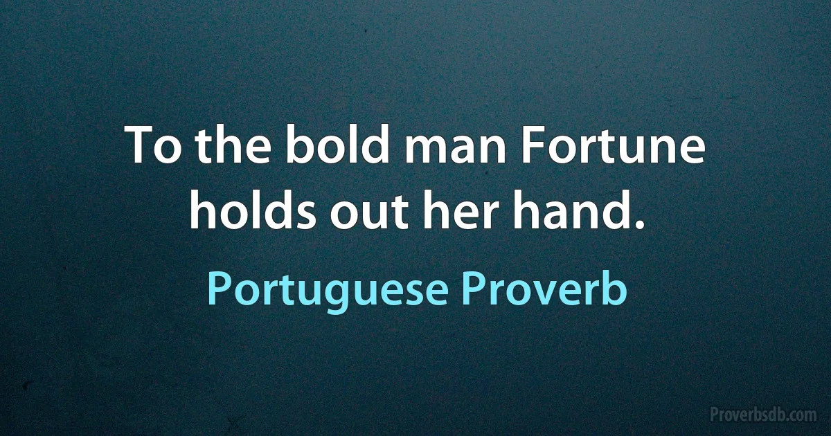 To the bold man Fortune holds out her hand. (Portuguese Proverb)