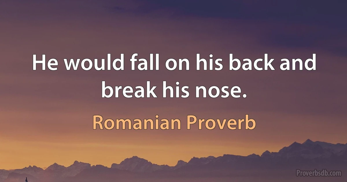 He would fall on his back and break his nose. (Romanian Proverb)