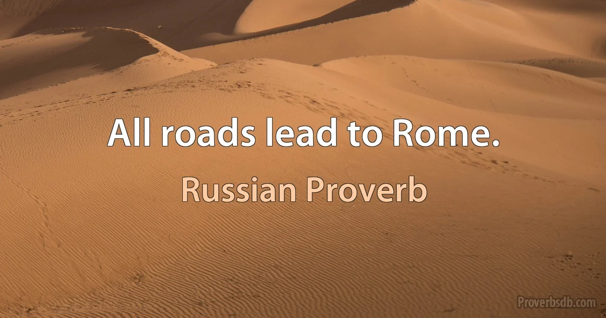 All roads lead to Rome. (Russian Proverb)