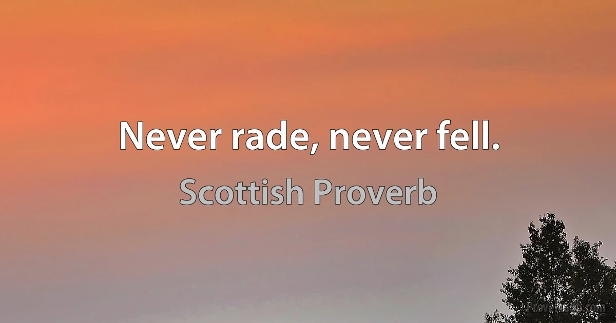 Never rade, never fell. (Scottish Proverb)