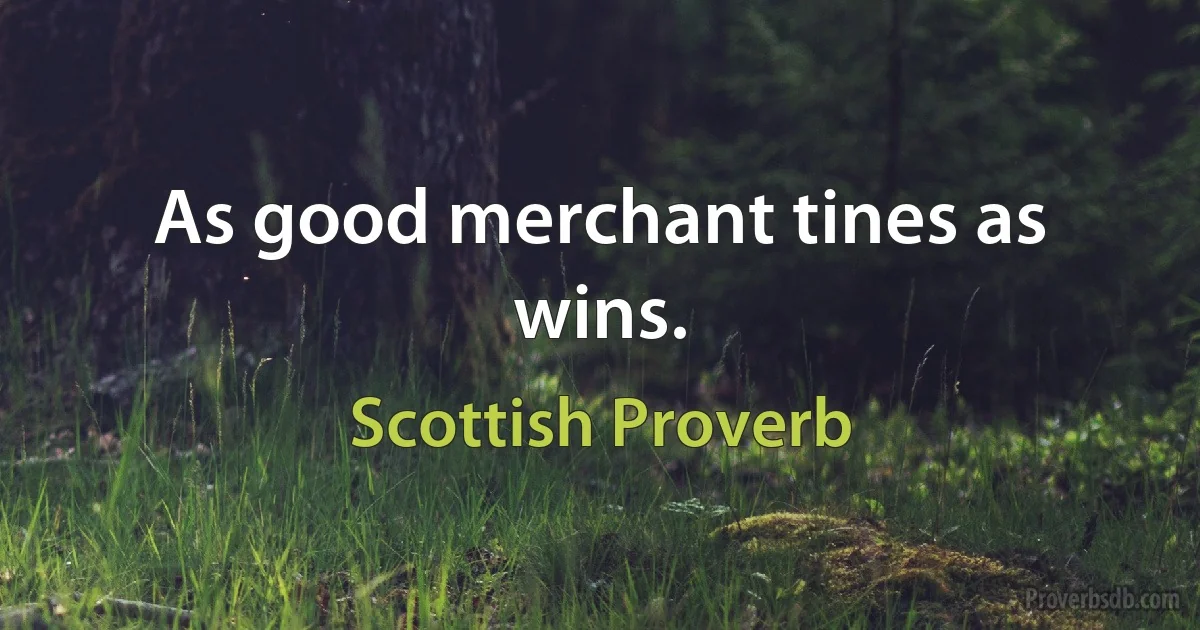 As good merchant tines as wins. (Scottish Proverb)