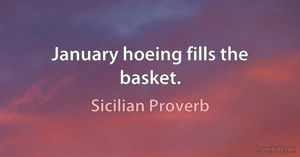 January hoeing fills the basket. (Sicilian Proverb)