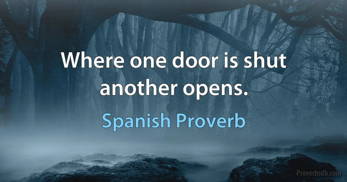 Where one door is shut another opens. (Spanish Proverb)