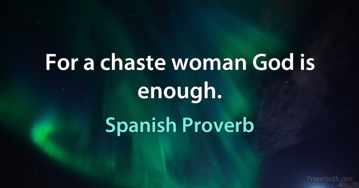 For a chaste woman God is enough. (Spanish Proverb)