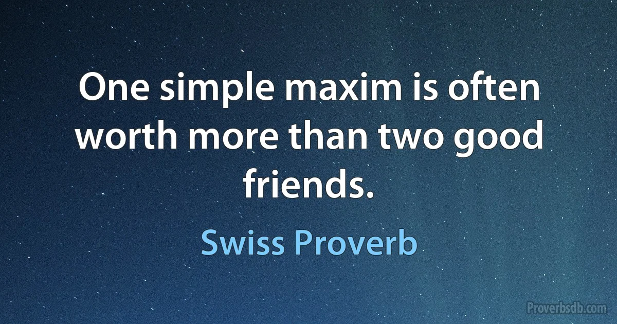 One simple maxim is often worth more than two good friends. (Swiss Proverb)