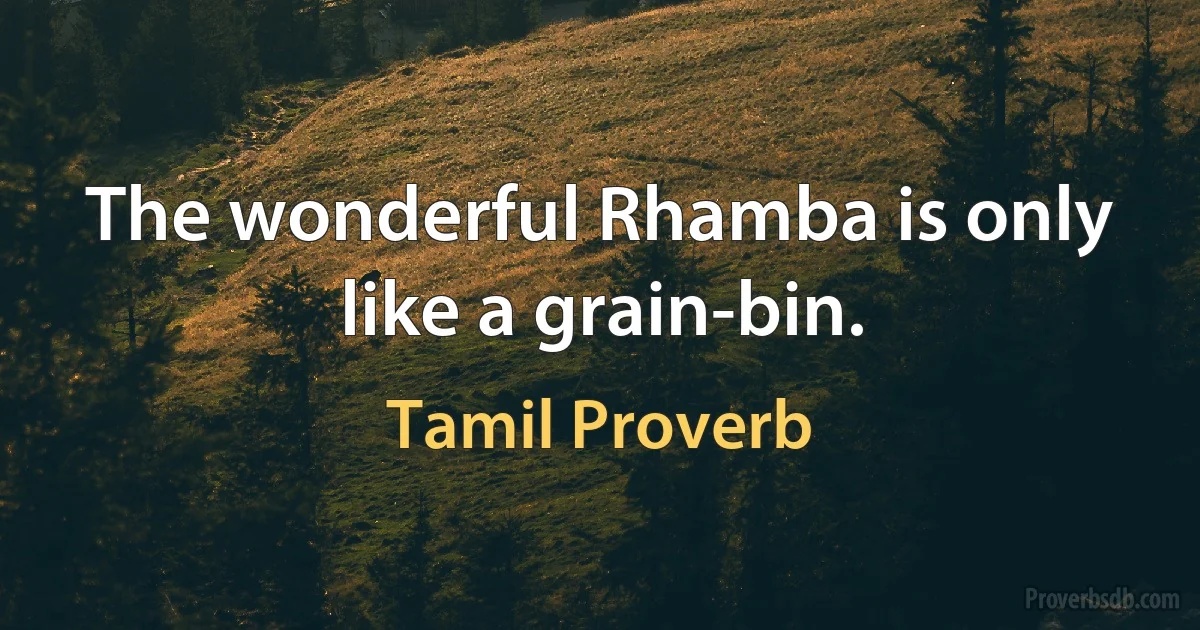 The wonderful Rhamba is only like a grain-bin. (Tamil Proverb)