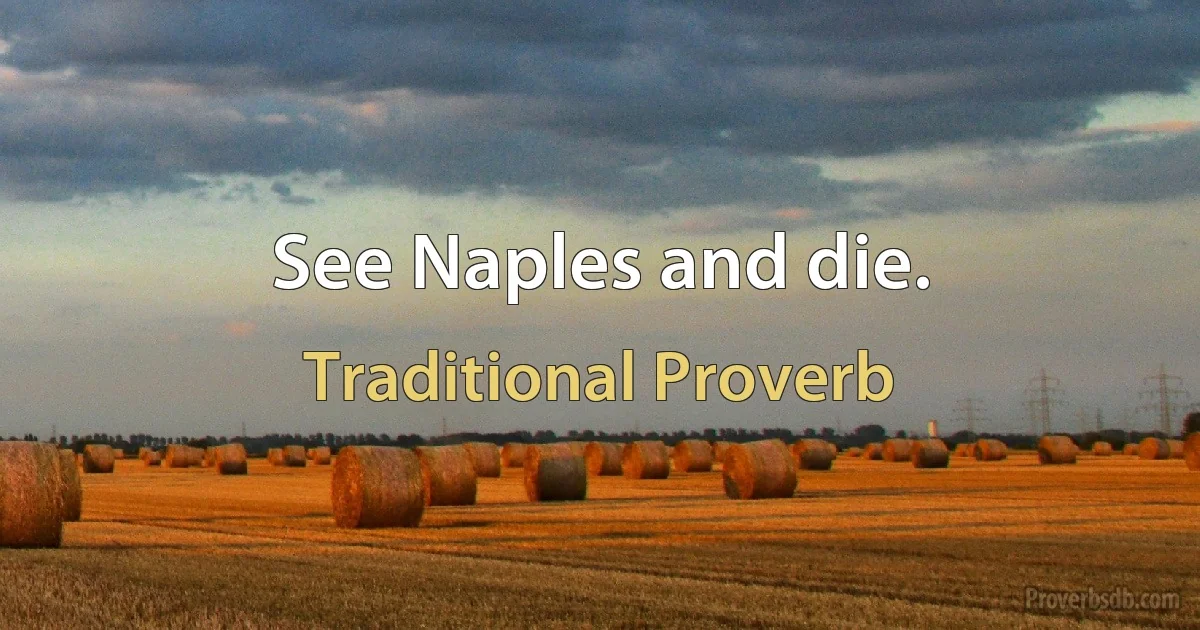 See Naples and die. (Traditional Proverb)