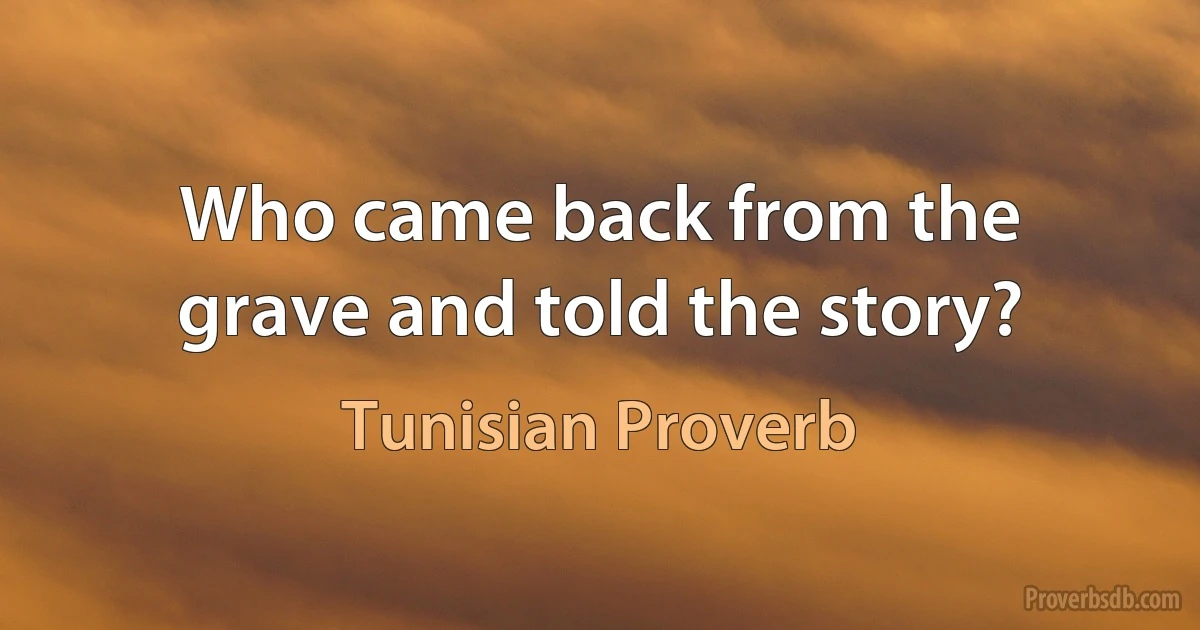 Who came back from the grave and told the story? (Tunisian Proverb)