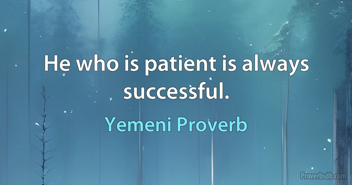 He who is patient is always successful. (Yemeni Proverb)