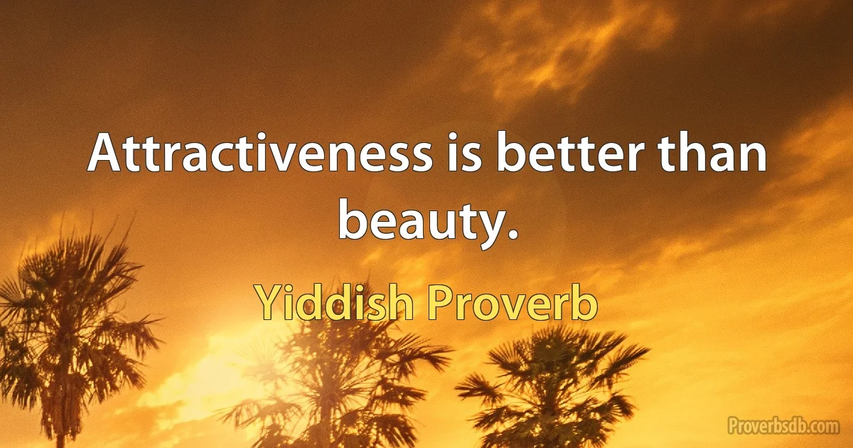 Attractiveness is better than beauty. (Yiddish Proverb)