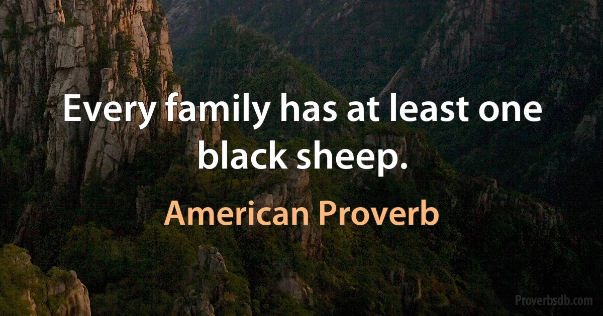 Every family has at least one black sheep. (American Proverb)