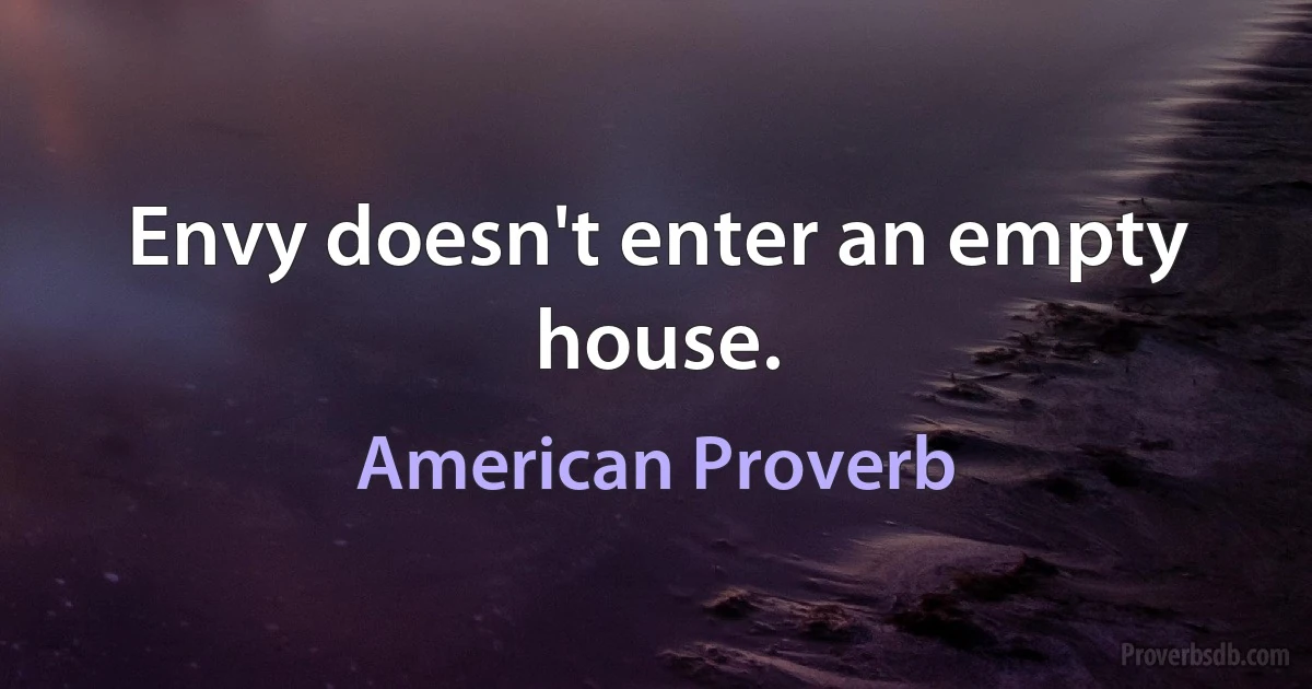 Envy doesn't enter an empty house. (American Proverb)